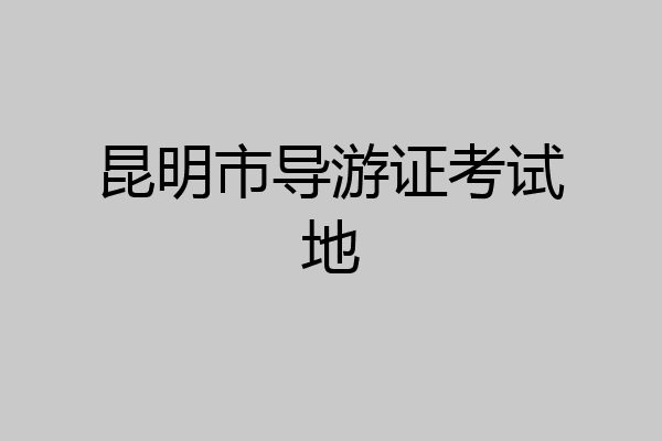 昆明市导游证考试地