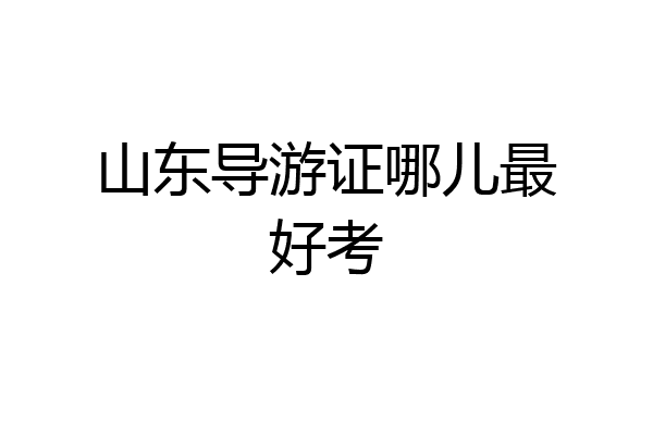 山东导游证哪儿最好考