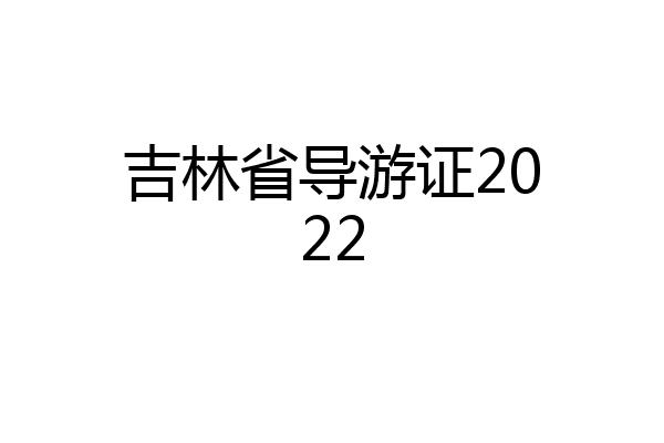 吉林省导游证2022