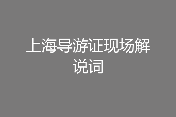 上海导游证现场解说词
