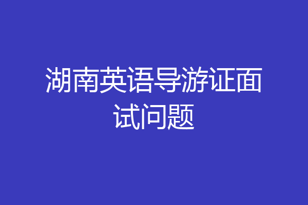 湖南英语导游证面试问题