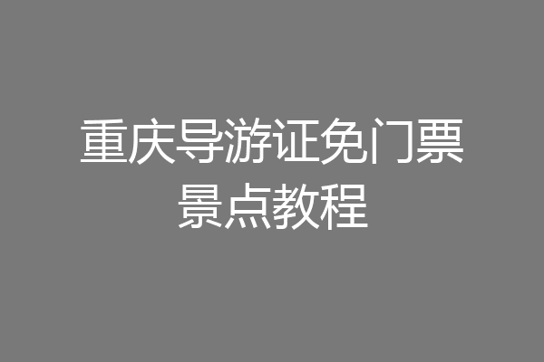 重庆导游证免门票景点教程