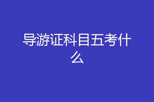导游证科目五考什么