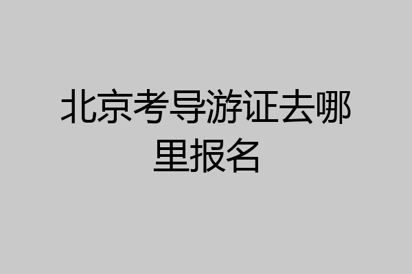 北京考导游证去哪里报名