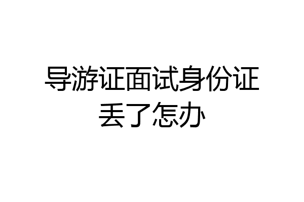 导游证面试身份证丢了怎办