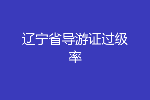 辽宁省导游证过级率
