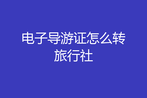 电子导游证怎么转旅行社