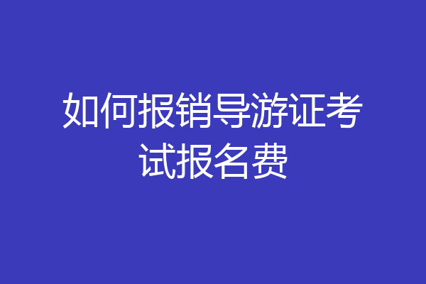 如何报销导游证考试报名费