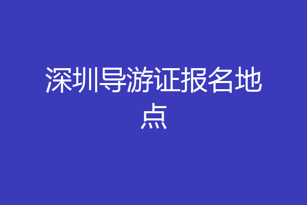 深圳导游证报名地点