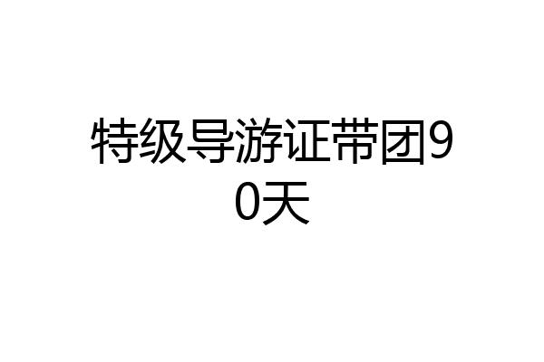 特级导游证带团90天