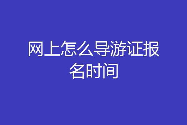 网上怎么导游证报名时间
