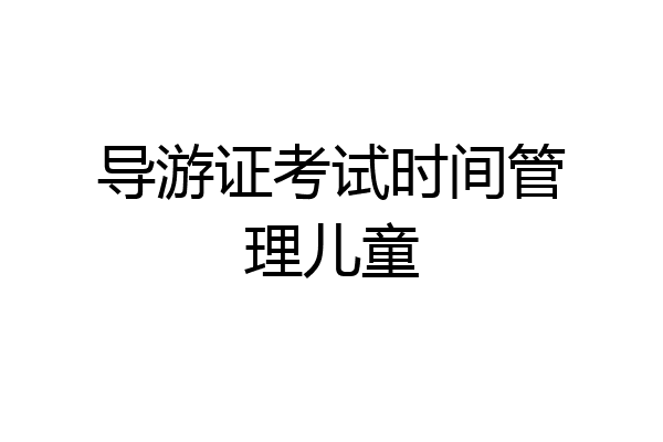 导游证考试时间管理儿童