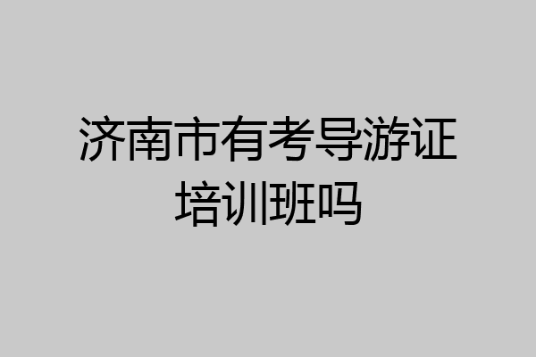济南市有考导游证培训班吗