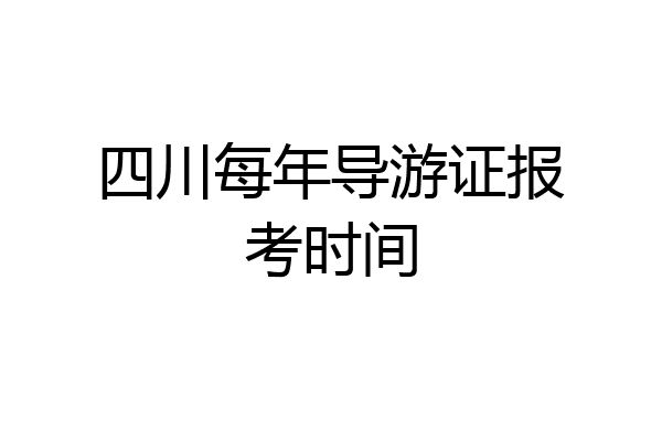 四川每年导游证报考时间