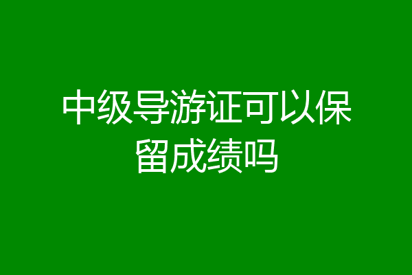 中级导游证可以保留成绩吗