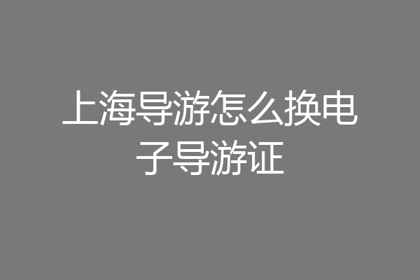 上海导游怎么换电子导游证