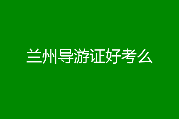 兰州导游证好考么