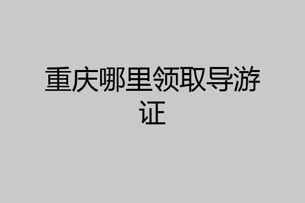 重庆哪里领取导游证