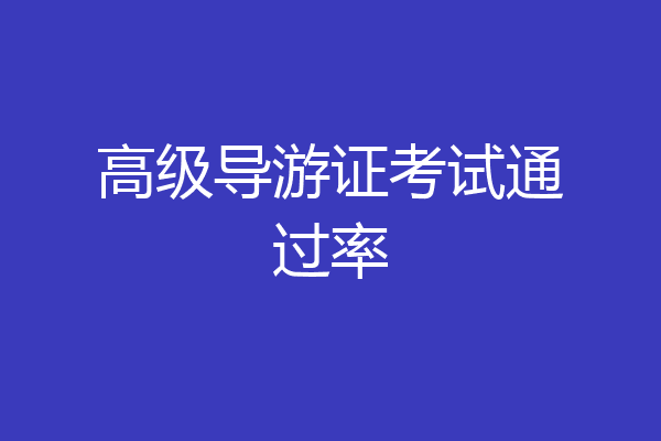 高级导游证考试通过率