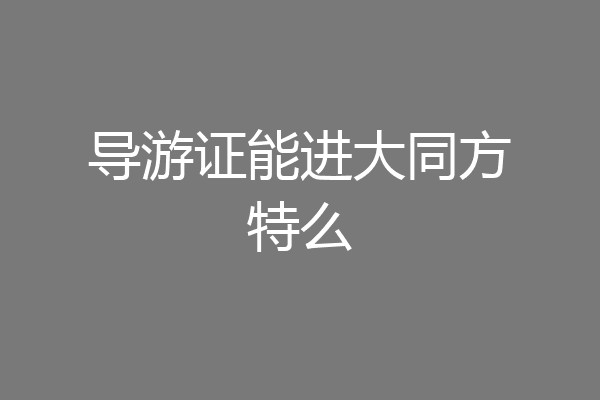 导游证能进大同方特么