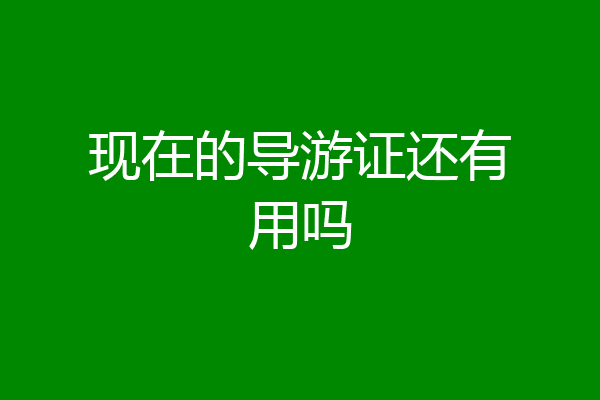 现在的导游证还有用吗