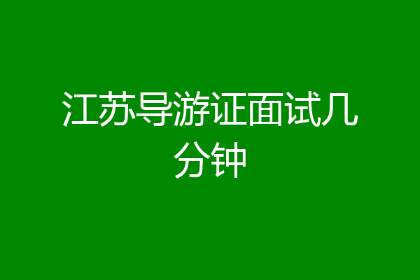 江苏导游证面试几分钟