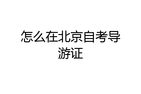 怎么在北京自考导游证