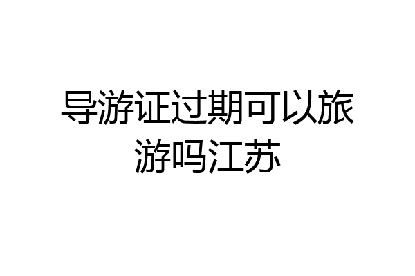导游证过期可以旅游吗江苏