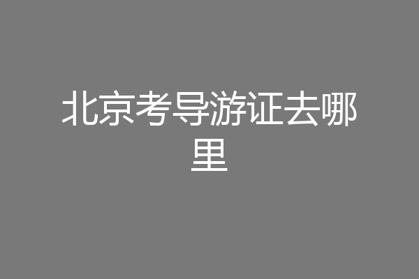 北京考导游证去哪里