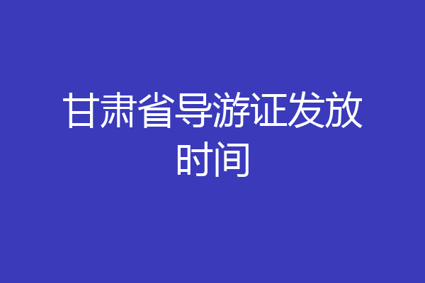 甘肃省导游证发放时间