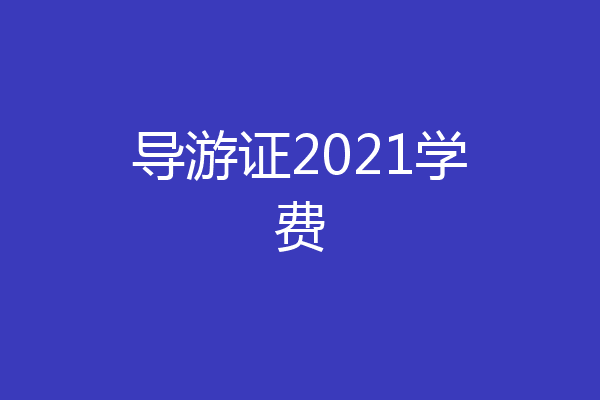导游证2021学费