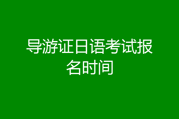 导游证日语考试报名时间