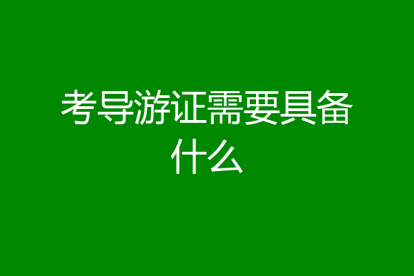 考导游证需要具备什么