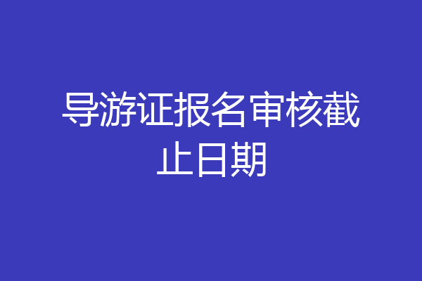 导游证报名审核截止日期