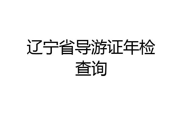 辽宁省导游证年检查询