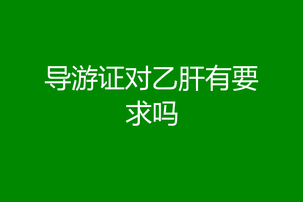 导游证对乙肝有要求吗