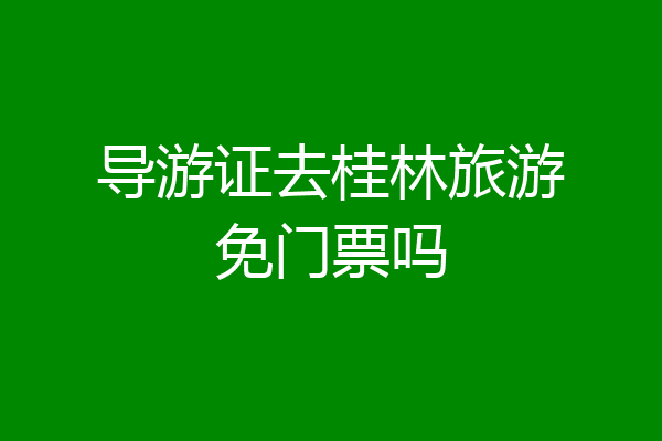 导游证去桂林旅游免门票吗