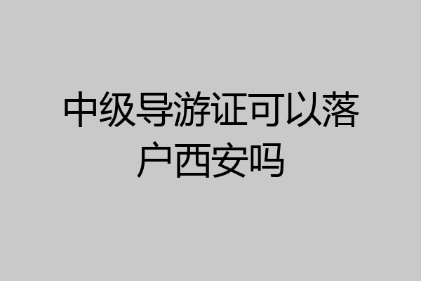 中级导游证可以落户西安吗