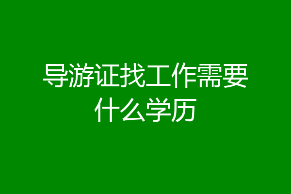 导游证找工作需要什么学历