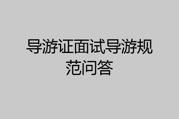 导游证面试导游规范问答
