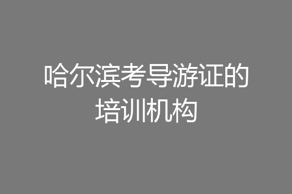 哈尔滨考导游证的培训机构