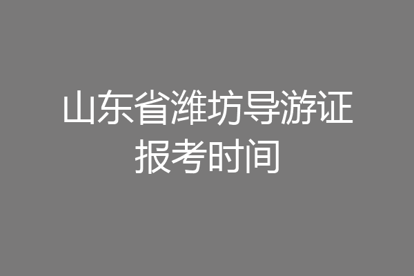 山东省潍坊导游证报考时间