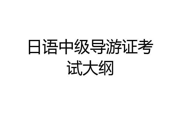 日语中级导游证考试大纲