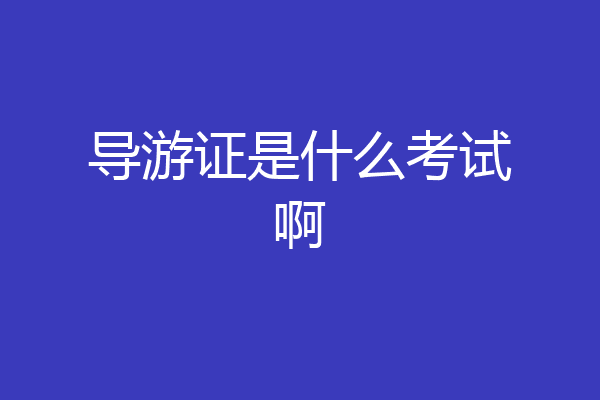 导游证是什么考试啊