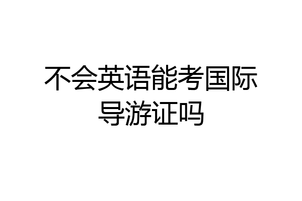 不会英语能考国际导游证吗