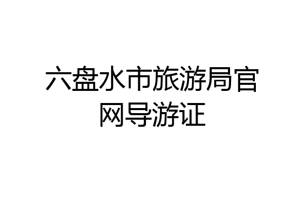 六盘水市旅游局官网导游证