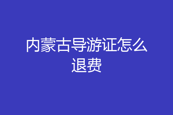 内蒙古导游证怎么退费
