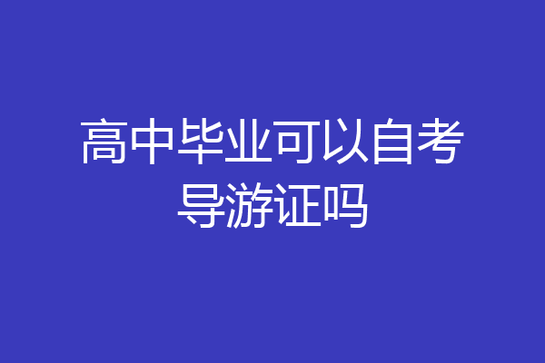 高中毕业可以自考导游证吗