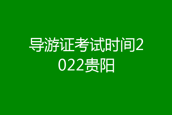 导游证考试时间2022贵阳