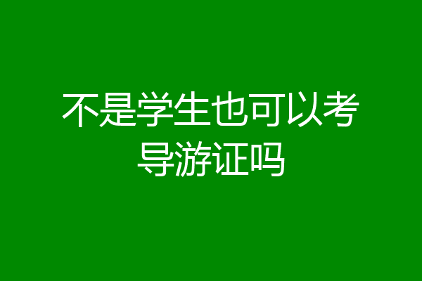 不是学生也可以考导游证吗